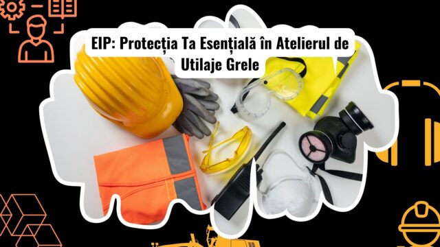 Echipament Individual de Protecție (EIP) - Alegerea și Utilizarea Corectă