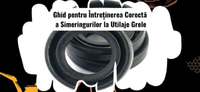 Ghidul complet pentru întreținerea simeringurilor la utilaje grele