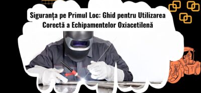 Cum să Folosești în Siguranță Echipamentele Oxiacetilenă la Utilaje Grele
