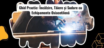 Ghid Pas cu Pas pentru Încălzire, Tăiere și Sudare cu Echipamente Oxiacetilenă