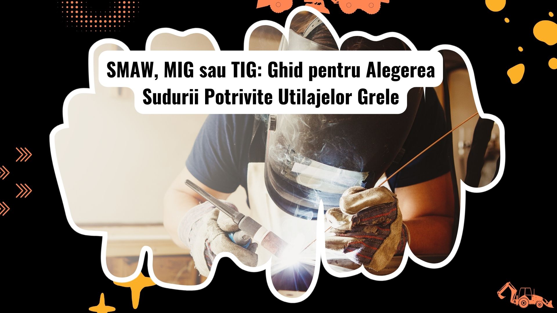 Tipuri de sudură pentru utilaje grele: SMAW, MIG și TIG