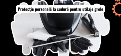 Echipamente individuale de protecție pentru sudură în lucrul cu utilaje grele