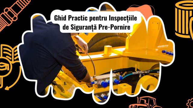 Ghid Complet pentru Inspecțiile de Siguranță Pre-Pornire pentru Utilaje Grele