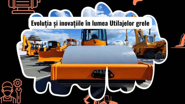 Evoluția și Inovațiile în Utilajele Grele