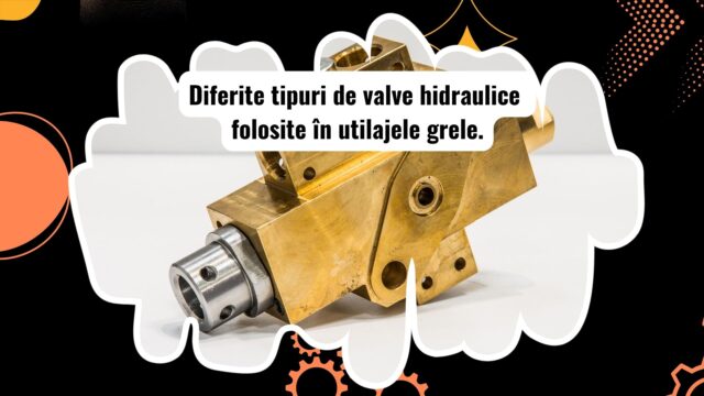 Tipuri de valve hidraulice pentru utilaje grele