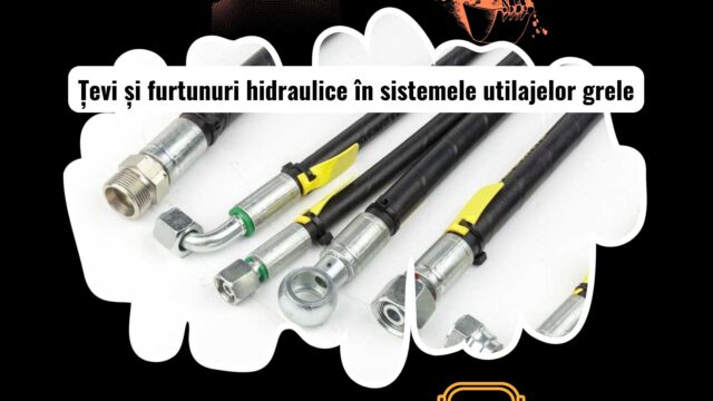 Țevi și furtunuri hidraulice pentru utilaje grele