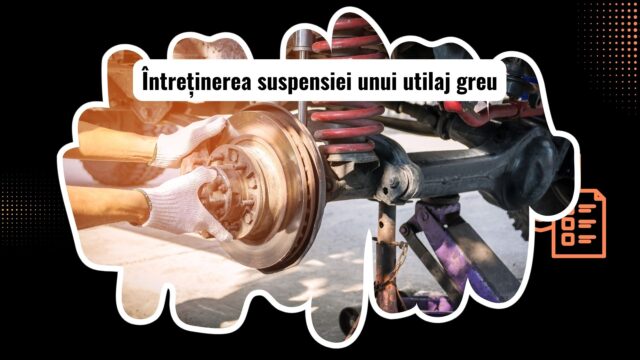 Diagnosticarea și întreținerea suspensiei unui utilaj greu