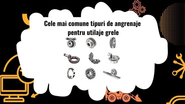 Diferite tipuri de angrenaje pentru utilaje grele