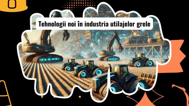 Inovații tehnologice în utilajele grele