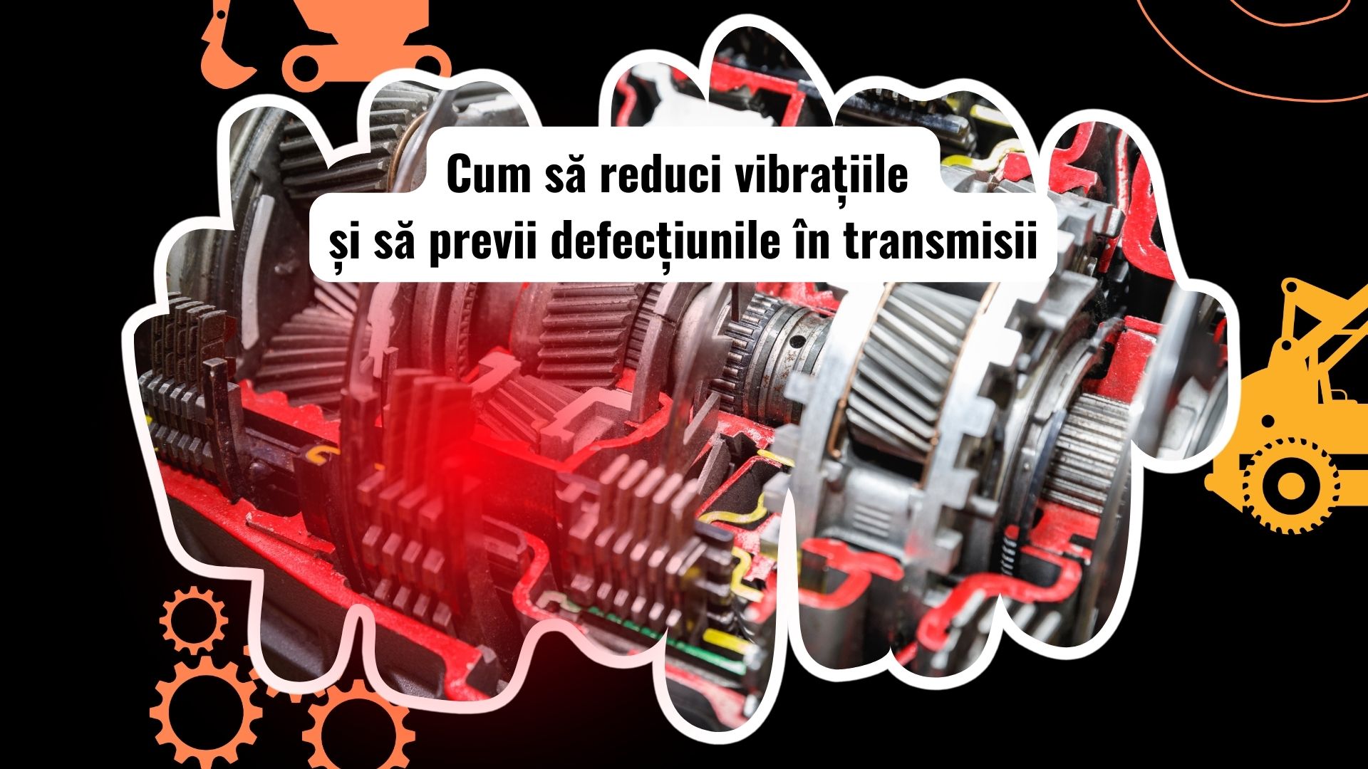 Cum să prevenim vibrațiile și eșecurile în transmisii